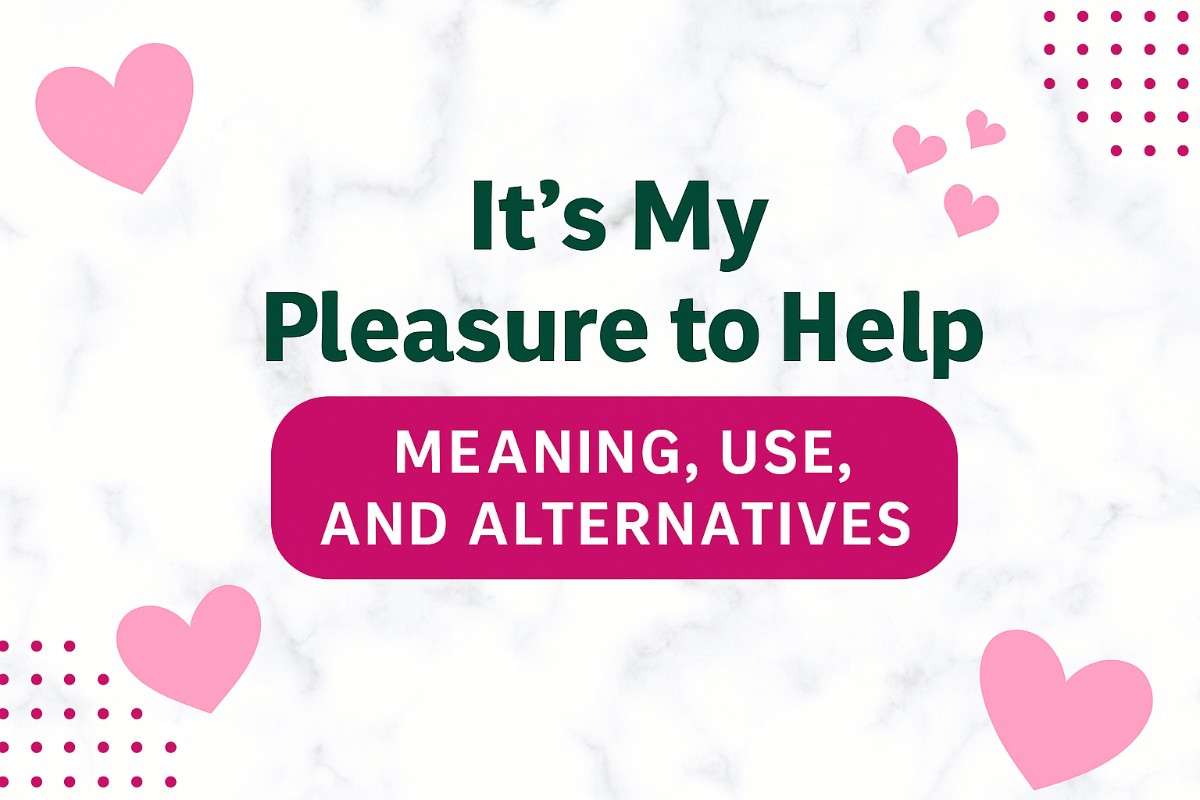 “It’s My Pleasure to Help” – Meaning,